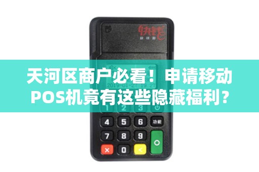 天河区商户必看！申请移动POS机竟有这些隐藏福利？速来了解！