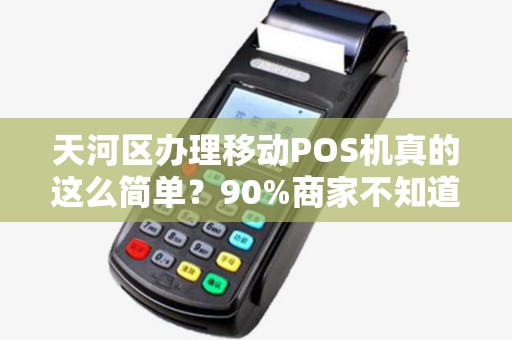 天河区办理移动POS机真的这么简单？90%商家不知道的3大隐藏福利！