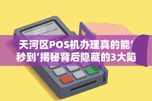 天河区POS机办理真的能‘秒到’揭秘背后隐藏的3大陷阱！
