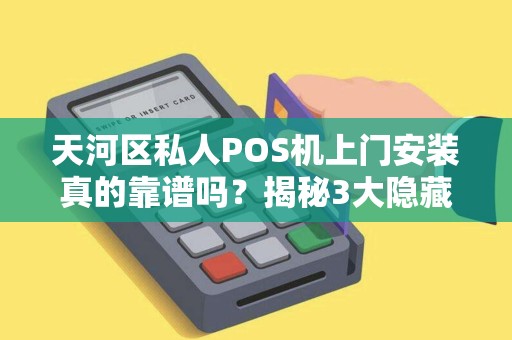 天河区私人POS机上门安装真的靠谱吗？揭秘3大隐藏陷阱与避坑指南！