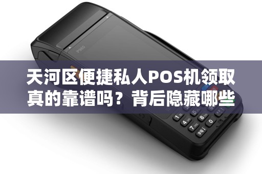 天河区便捷私人POS机领取真的靠谱吗？背后隐藏哪些风险？