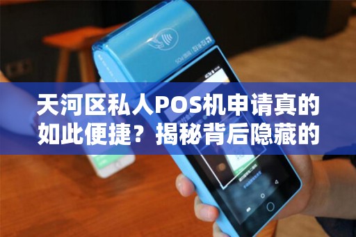 天河区私人POS机申请真的如此便捷？揭秘背后隐藏的3大陷阱！