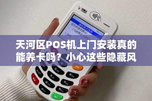 天河区POS机上门安装真的能养卡吗？小心这些隐藏风险！