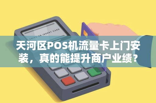 天河区POS机流量卡上门安装，真的能提升商户业绩？揭秘背后的3大关键！