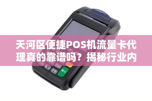 天河区便捷POS机流量卡代理真的靠谱吗？揭秘行业内幕与避坑指南！