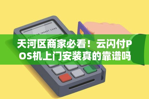 天河区商家必看！云闪付POS机上门安装真的靠谱吗？背后隐藏哪些秘密？