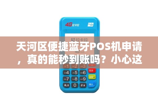 天河区便捷蓝牙POS机申请，真的能秒到账吗？小心这3个隐形坑！