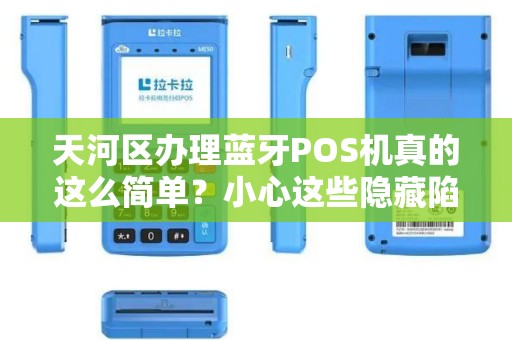 天河区办理蓝牙POS机真的这么简单？小心这些隐藏陷阱！