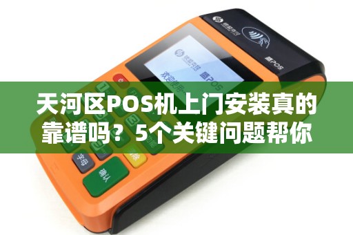 天河区POS机上门安装真的靠谱吗？5个关键问题帮你避坑！