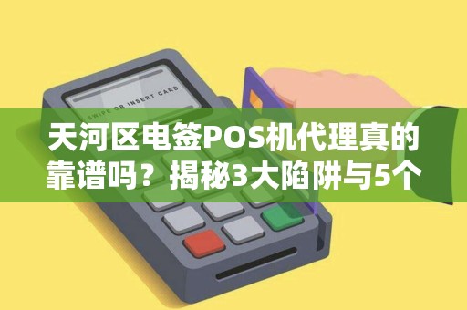 天河区电签POS机代理真的靠谱吗？揭秘3大陷阱与5个避坑指南！