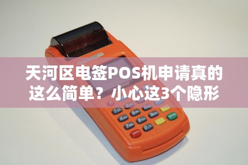 天河区电签POS机申请真的这么简单？小心这3个隐形陷阱！
