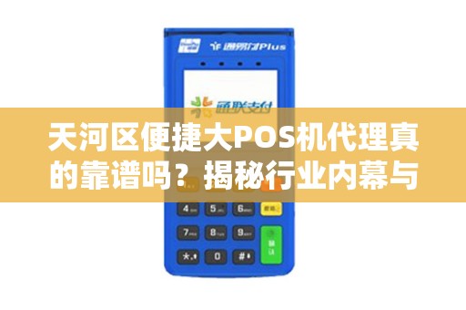 天河区便捷大POS机代理真的靠谱吗？揭秘行业内幕与避坑指南！
