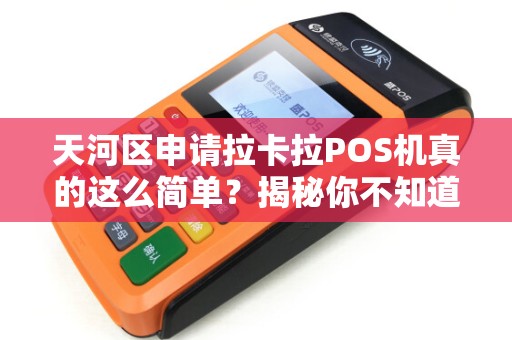 天河区申请拉卡拉POS机真的这么简单？揭秘你不知道的3大坑！