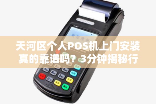 天河区个人POS机上门安装真的靠谱吗？3分钟揭秘行业内幕！