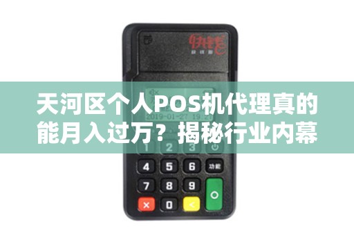 天河区个人POS机代理真的能月入过万？揭秘行业内幕与避坑指南！