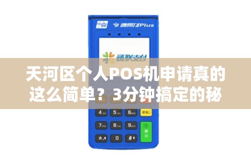 天河区个人POS机申请真的这么简单？3分钟搞定的秘密曝光！