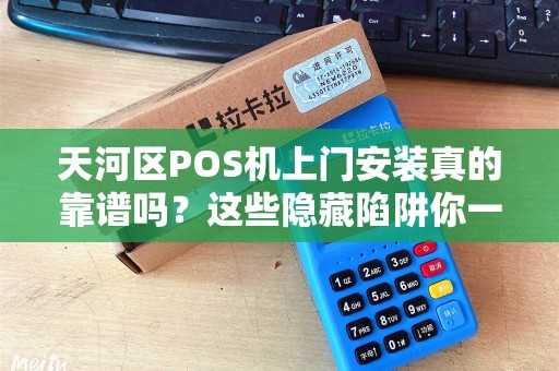 天河区POS机上门安装真的靠谱吗？这些隐藏陷阱你一定要知道！