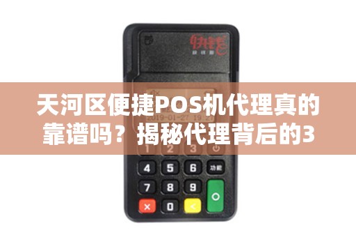 天河区便捷POS机代理真的靠谱吗？揭秘代理背后的3大陷阱与5个避坑指南！