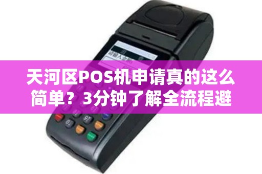 天河区POS机申请真的这么简单？3分钟了解全流程避坑指南！