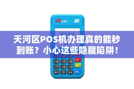 天河区POS机办理真的能秒到账？小心这些隐藏陷阱！