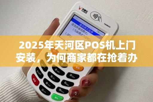 2025年天河区POS机上门安装，为何商家都在抢着办理？真相让人意外！