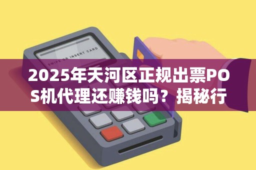 2025年天河区正规出票POS机代理还赚钱吗？揭秘行业现状与未来趋势！