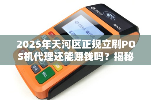 2025年天河区正规立刷POS机代理还能赚钱吗？揭秘行业现状与未来趋势！