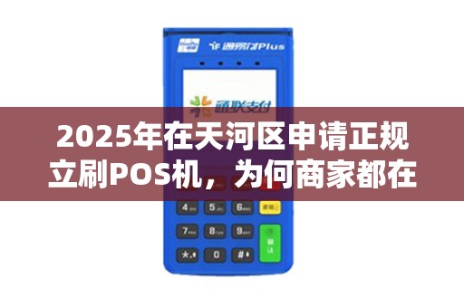 2025年在天河区申请正规立刷POS机，为何商家都在抢着办理？