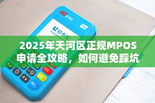 2025年天河区正规MPOS申请全攻略，如何避免踩坑？