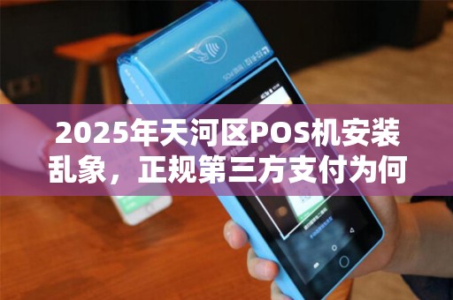 2025年天河区POS机安装乱象，正规第三方支付为何频频踩坑？