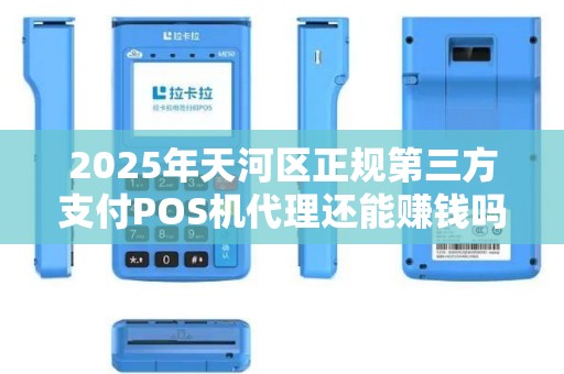 2025年天河区正规第三方支付POS机代理还能赚钱吗？揭秘行业新趋势！