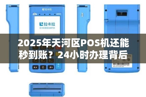 2025年天河区POS机还能秒到账？24小时办理背后隐藏哪些风险？