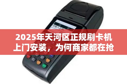 2025年天河区正规刷卡机上门安装，为何商家都在抢着办理？背后真相让人震惊！
