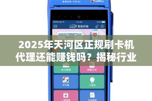 2025年天河区正规刷卡机代理还能赚钱吗？揭秘行业现状与未来趋势！