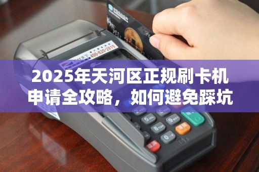 2025年天河区正规刷卡机申请全攻略，如何避免踩坑？