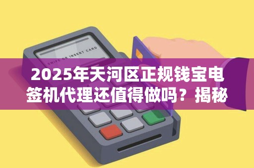 2025年天河区正规钱宝电签机代理还值得做吗？揭秘行业现状与盈利真相！