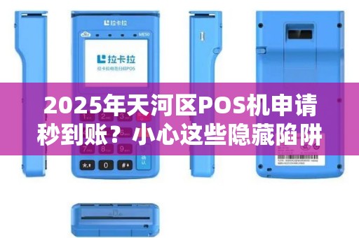 2025年天河区POS机申请秒到账？小心这些隐藏陷阱！