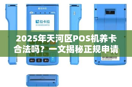 2025年天河区POS机养卡合法吗？一文揭秘正规申请渠道与避坑指南