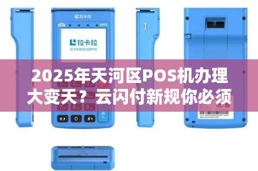 2025年天河区POS机办理大变天？云闪付新规你必须知道！
