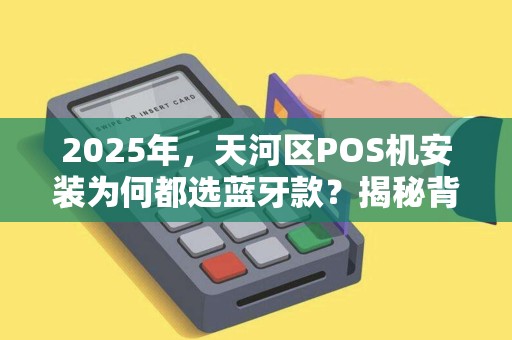 2025年，天河区POS机安装为何都选蓝牙款？揭秘背后3大行业趋势！