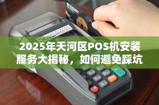 2025年天河区POS机安装服务大揭秘，如何避免踩坑？