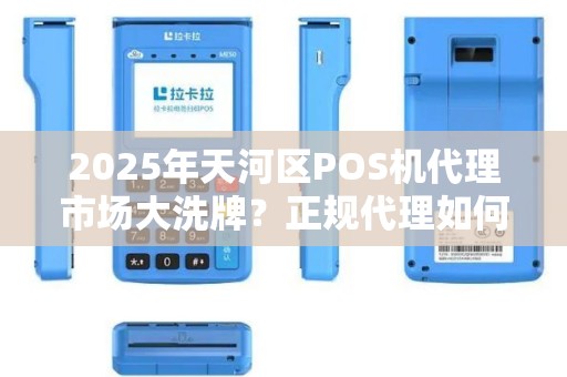 2025年天河区POS机代理市场大洗牌？正规代理如何逆势突围？