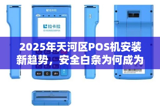 2025年天河区POS机安装新趋势，安全白条为何成为商家首选？