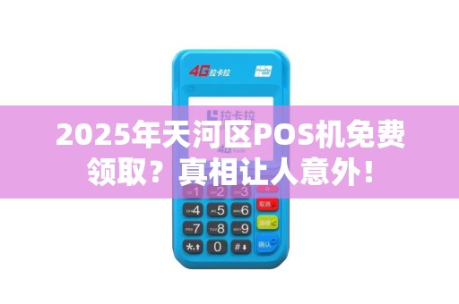2025年天河区POS机免费领取？真相让人意外！