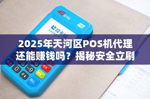 2025年天河区POS机代理还能赚钱吗？揭秘安全立刷背后的商机与陷阱！