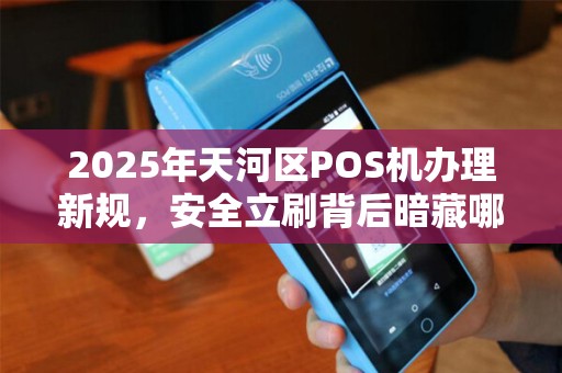 2025年天河区POS机办理新规，安全立刷背后暗藏哪些风险？