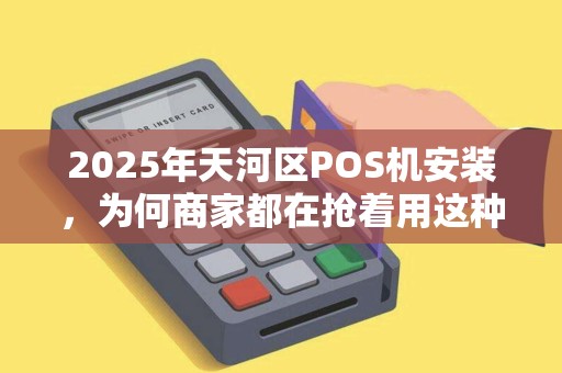 2025年天河区POS机安装，为何商家都在抢着用这种收款方式？