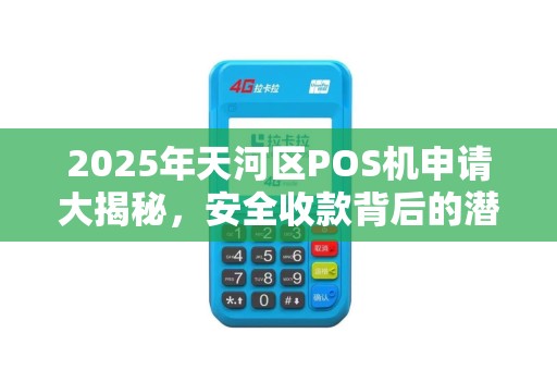 2025年天河区POS机申请大揭秘，安全收款背后的潜规则你了解多少？