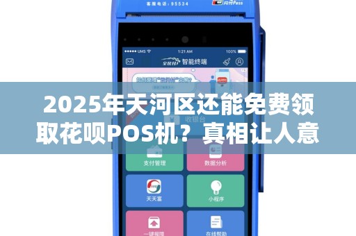 2025年天河区还能免费领取花呗POS机？真相让人意外！