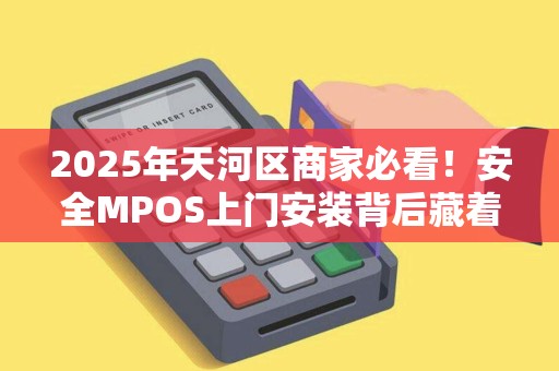 2025年天河区商家必看！安全MPOS上门安装背后藏着这些秘密？